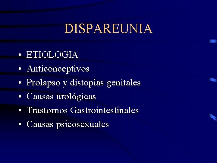 DISPAREUNIA • • • ETIOLOGIA Anticonceptivos Prolapso y distopias genitales Causas urológicas Trastornos Gastrointestinales