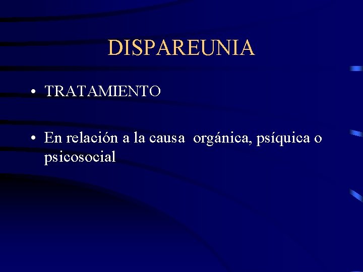 DISPAREUNIA • TRATAMIENTO • En relación a la causa orgánica, psíquica o psicosocial 