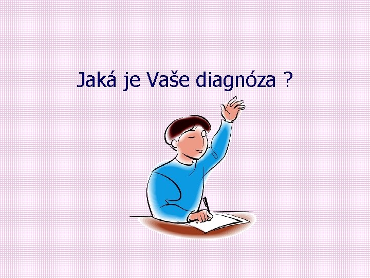 Jaká je Vaše diagnóza ? 