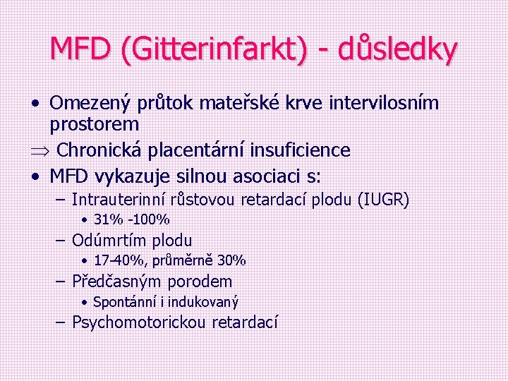 MFD (Gitterinfarkt) - důsledky • Omezený průtok mateřské krve intervilosním prostorem Chronická placentární insuficience