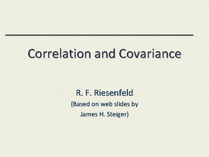 Correlation and Covariance R. F. Riesenfeld (Based on web slides by James H. Steiger)