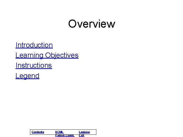 Overview Introduction Learning Objectives Instructions Legend Contents DCML Patient Cases Lesions Exit 