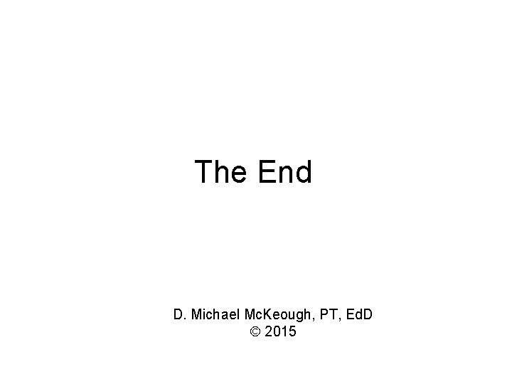 The End D. Michael Mc. Keough, PT, Ed. D 2015 The End D. Michael Mc. Keough, PT, Ed. D 2015