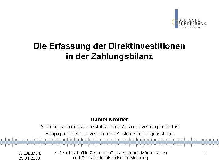 Die Erfassung der Direktinvestitionen in der Zahlungsbilanz Daniel Kromer Abteilung Zahlungsbilanzstatistik und Auslandsvermögensstatus Hauptgruppe