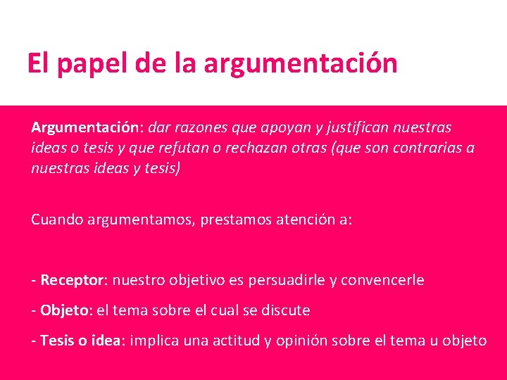 El papel de la argumentación Argumentación: dar razones que apoyan y justifican nuestras ideas