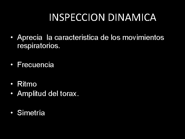 INSPECCION DINAMICA • Aprecia la caracteristica de los movimientos respiratorios. • Frecuencia • Ritmo INSPECCION DINAMICA • Aprecia la caracteristica de los movimientos respiratorios. • Frecuencia • Ritmo