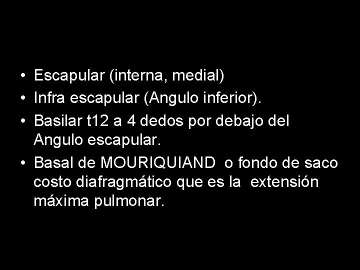 • Escapular (interna, medial) • Infra escapular (Angulo inferior). • Basilar t 12 • Escapular (interna, medial) • Infra escapular (Angulo inferior). • Basilar t 12