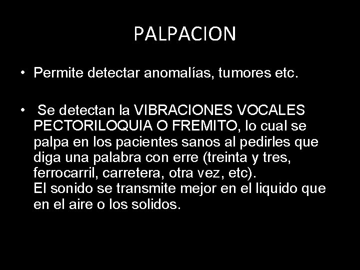 PALPACION • Permite detectar anomalías, tumores etc. • Se detectan la VIBRACIONES VOCALES PECTORILOQUIA PALPACION • Permite detectar anomalías, tumores etc. • Se detectan la VIBRACIONES VOCALES PECTORILOQUIA