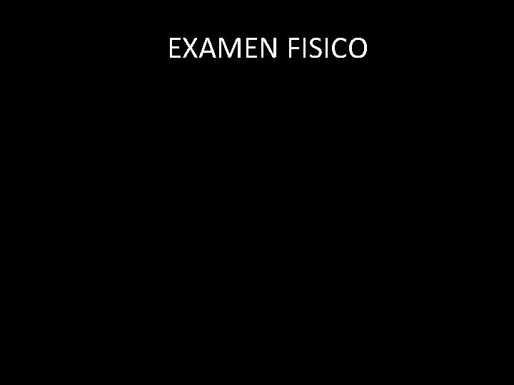 EXAMEN FISICO EXAMEN FISICO