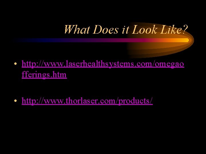 What Does it Look Like? • http: //www. laserhealthsystems. com/omegao fferings. htm • http: