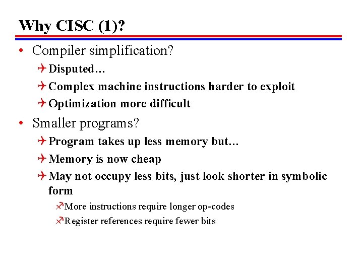 Why CISC (1)? • Compiler simplification? Q Disputed… Q Complex machine instructions harder to