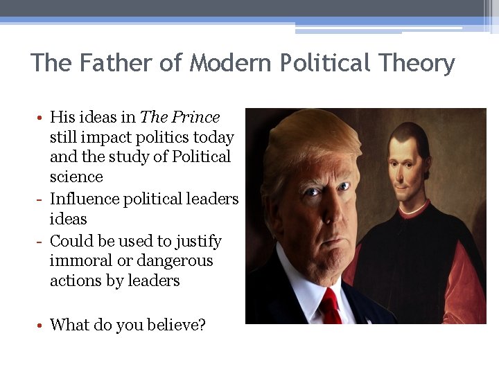 The Father of Modern Political Theory • His ideas in The Prince still impact