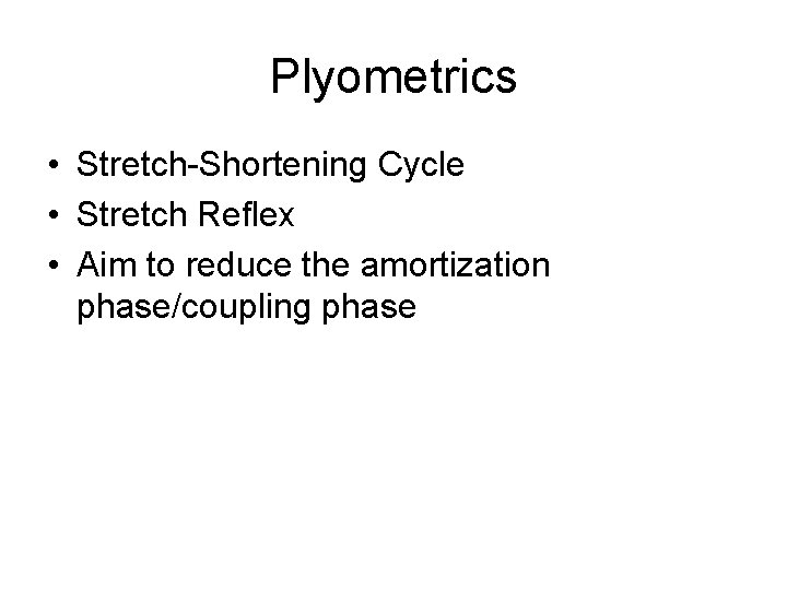Plyometrics • Stretch-Shortening Cycle • Stretch Reflex • Aim to reduce the amortization phase/coupling