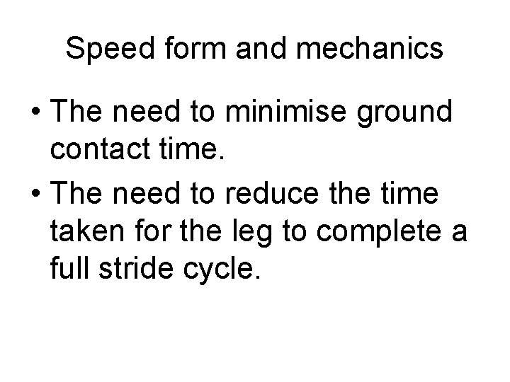 Speed form and mechanics • The need to minimise ground contact time. • The