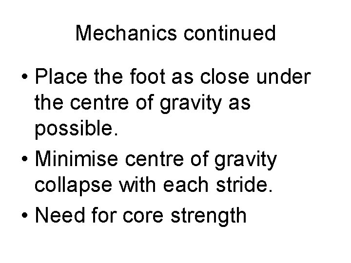 Mechanics continued • Place the foot as close under the centre of gravity as