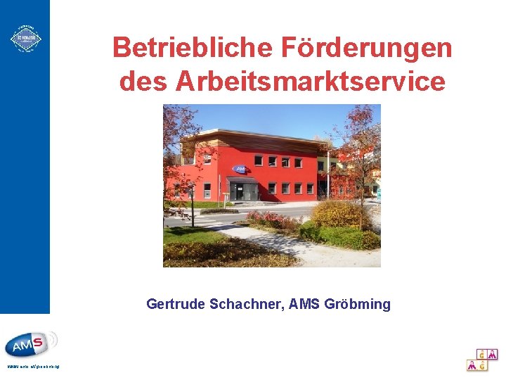 Betriebliche Förderungen des Arbeitsmarktservice Gertrude Schachner, AMS Gröbming www. ams. at/groebming 