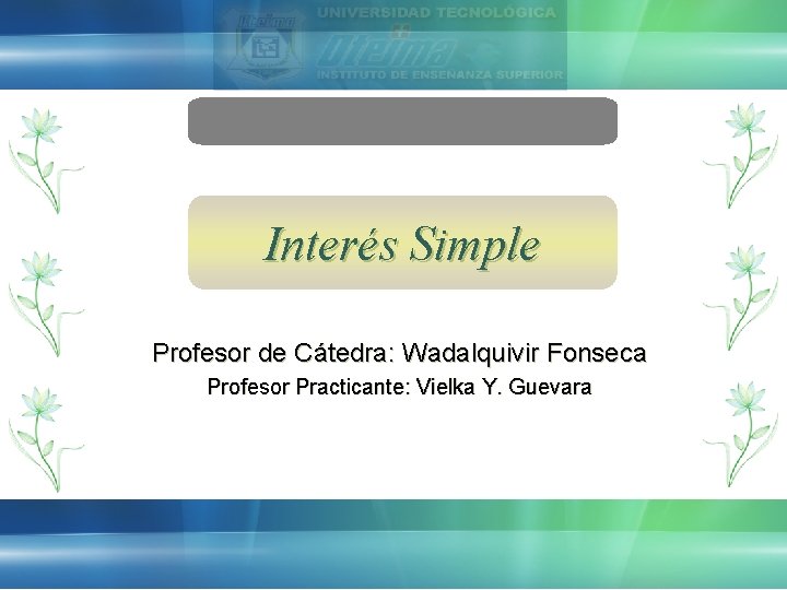 Interés Simple Profesor de Cátedra: Wadalquivir Fonseca Profesor Practicante: Vielka Y. Guevara 