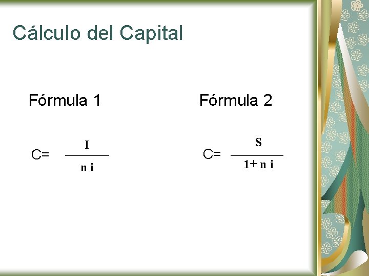 Cálculo del Capital Fórmula 1 C= I ni Fórmula 2 C= S 1+ n