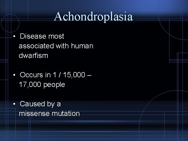 Achondroplasia • Disease most associated with human dwarfism • Occurs in 1 / 15,