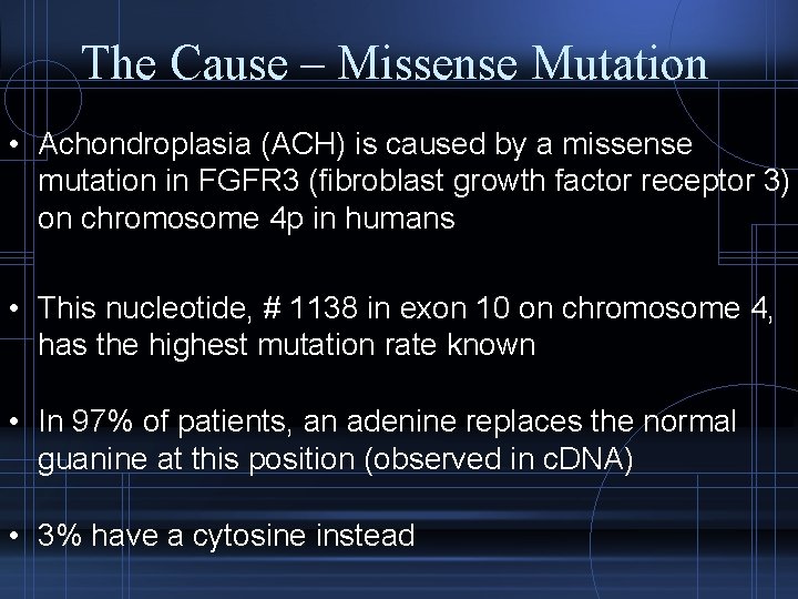 The Cause – Missense Mutation • Achondroplasia (ACH) is caused by a missense mutation