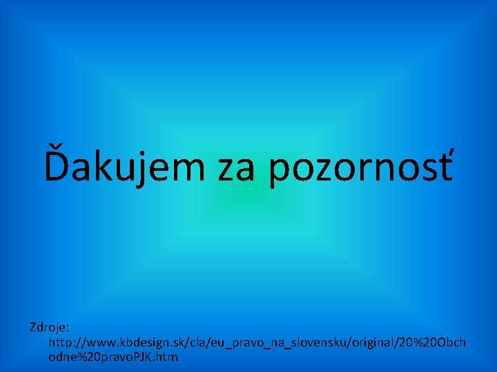 Ďakujem za pozornosť Zdroje: http: //www. kbdesign. sk/cla/eu_pravo_na_slovensku/original/20%20 Obch odne%20 pravo. PJK. htm 