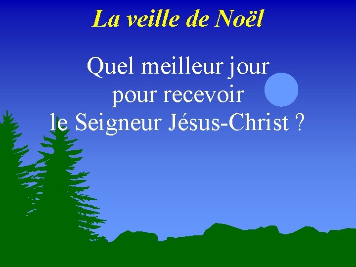 La veille de Noël Quel meilleur jour pour recevoir le Seigneur Jésus-Christ ? 