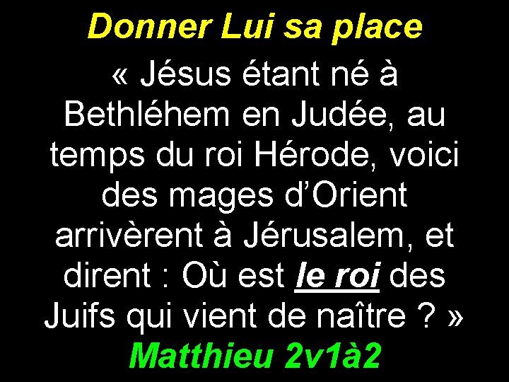 Donner Lui sa place « Jésus étant né à Bethléhem en Judée, au temps