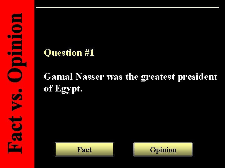 Question #1 Gamal Nasser was the greatest president of Egypt. Fact Opinion 