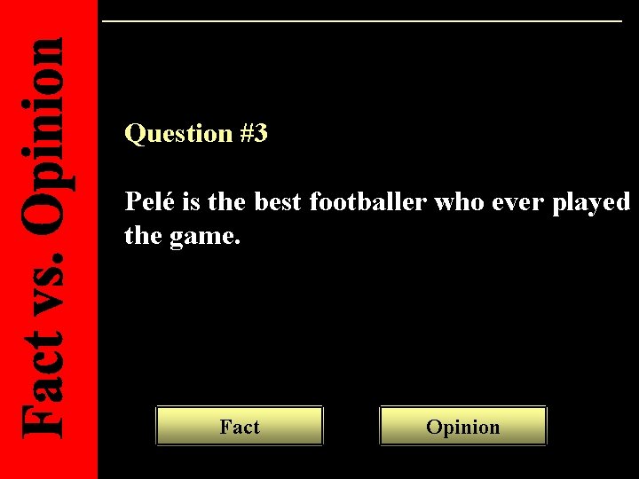 Question #3 Pelé is the best footballer who ever played the game. Fact Opinion