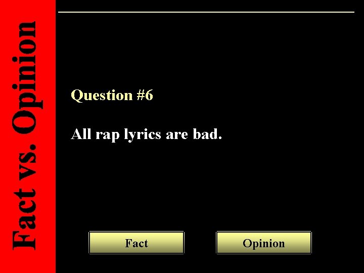 Question #6 All rap lyrics are bad. Fact Opinion 