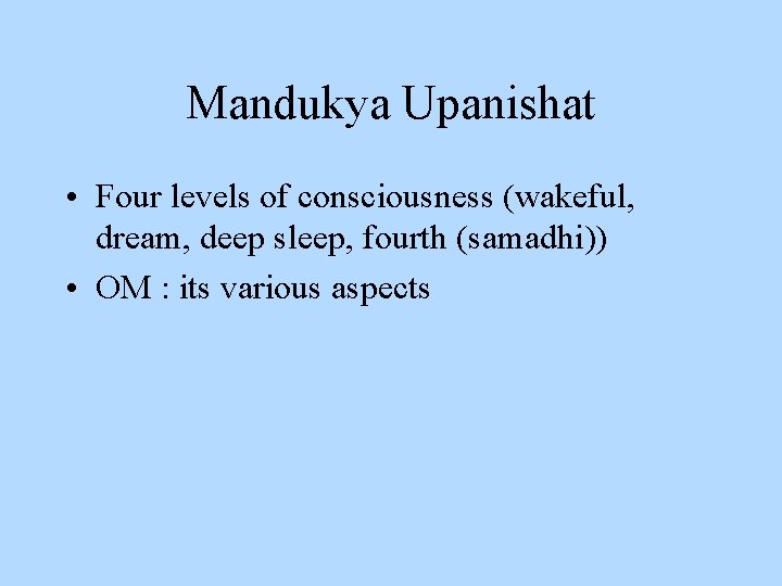 Mandukya Upanishat • Four levels of consciousness (wakeful, dream, deep sleep, fourth (samadhi)) •