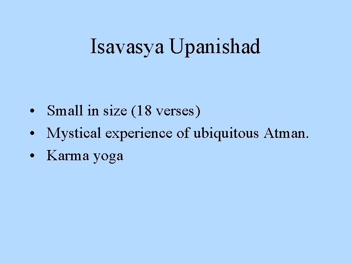 Isavasya Upanishad • Small in size (18 verses) • Mystical experience of ubiquitous Atman.