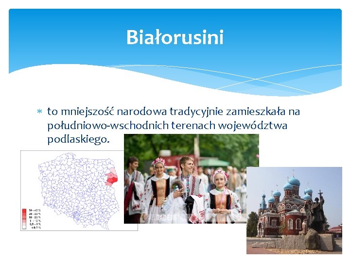 Białorusini to mniejszość narodowa tradycyjnie zamieszkała na południowo-wschodnich terenach województwa podlaskiego. 