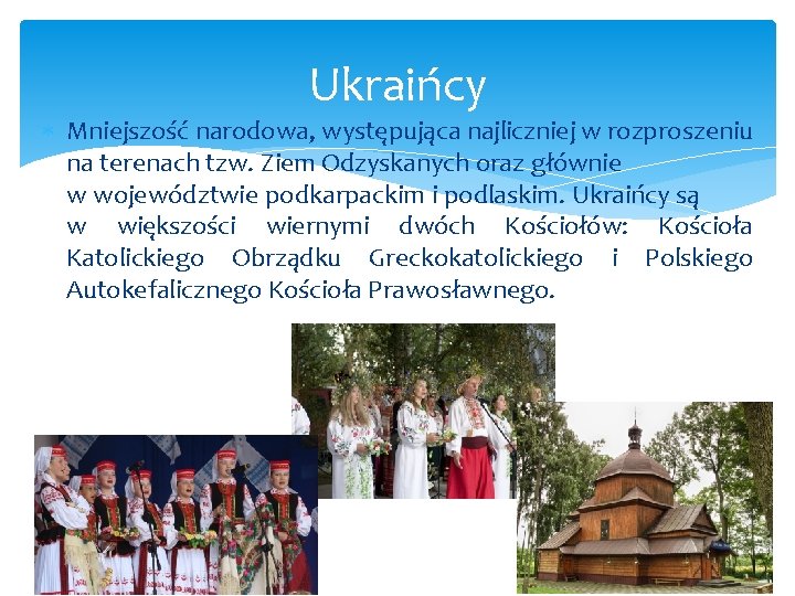 Ukraińcy Mniejszość narodowa, występująca najliczniej w rozproszeniu na terenach tzw. Ziem Odzyskanych oraz głównie