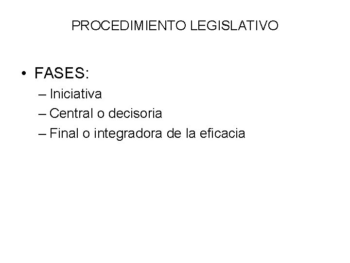 PROCEDIMIENTO LEGISLATIVO • FASES: – Iniciativa – Central o decisoria – Final o integradora