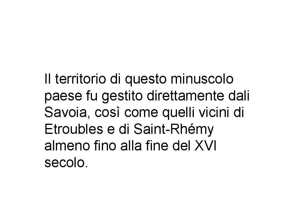 Il territorio di questo minuscolo paese fu gestito direttamente dali Savoia, così come quelli