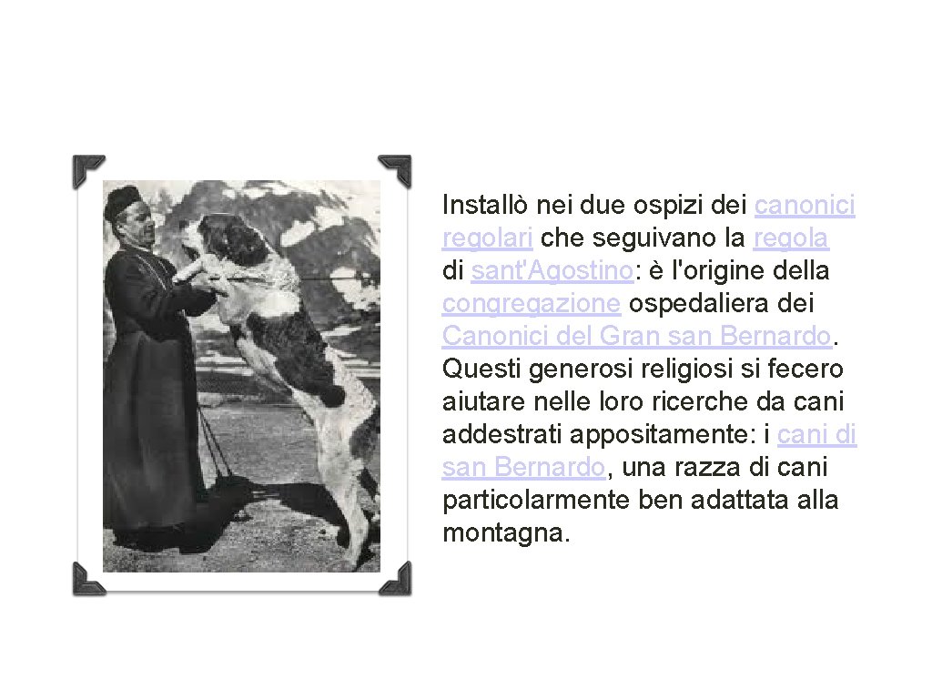 Installò nei due ospizi dei canonici regolari che seguivano la regola di sant'Agostino: è