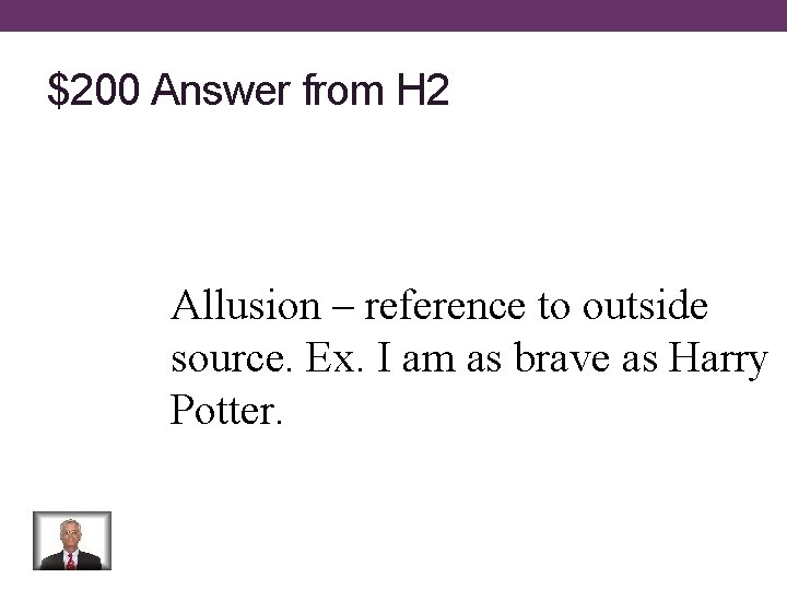 $200 Answer from H 2 Allusion – reference to outside source. Ex. I am