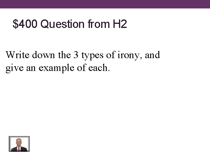 $400 Question from H 2 Write down the 3 types of irony, and give
