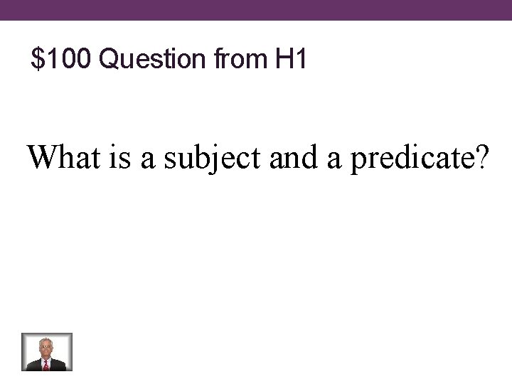 $100 Question from H 1 What is a subject and a predicate? 
