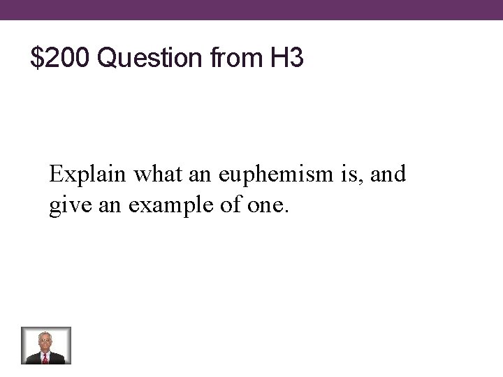 $200 Question from H 3 Explain what an euphemism is, and give an example