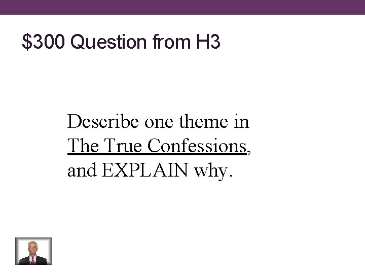 $300 Question from H 3 Describe one theme in The True Confessions, and EXPLAIN
