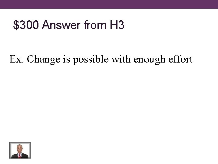 $300 Answer from H 3 Ex. Change is possible with enough effort 