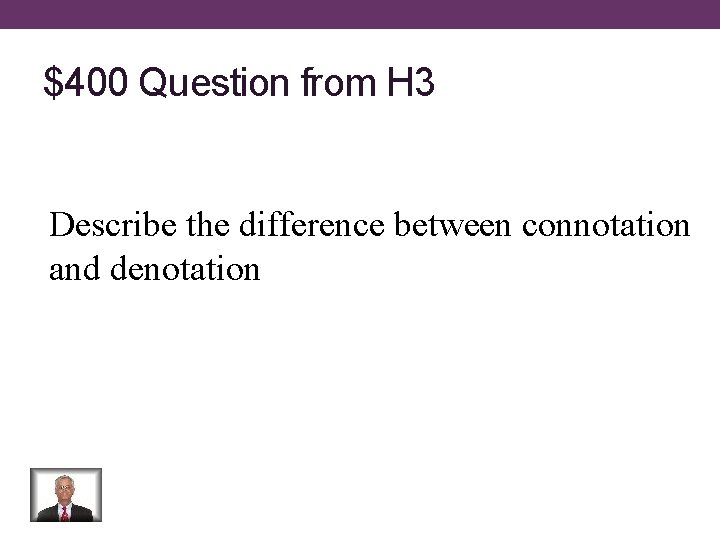 $400 Question from H 3 Describe the difference between connotation and denotation 