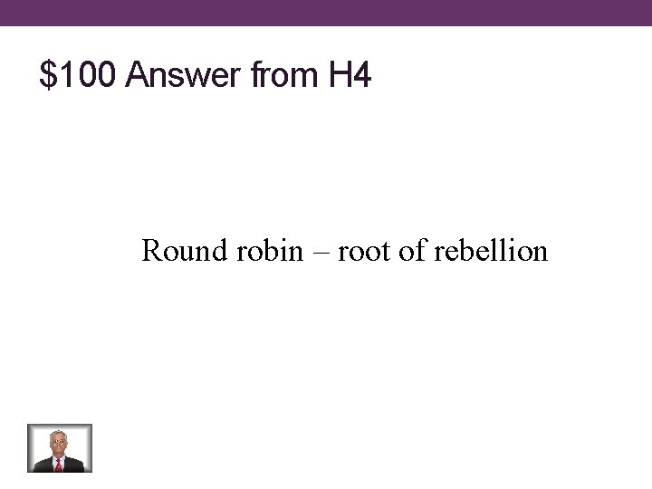 $100 Answer from H 4 Round robin – root of rebellion 