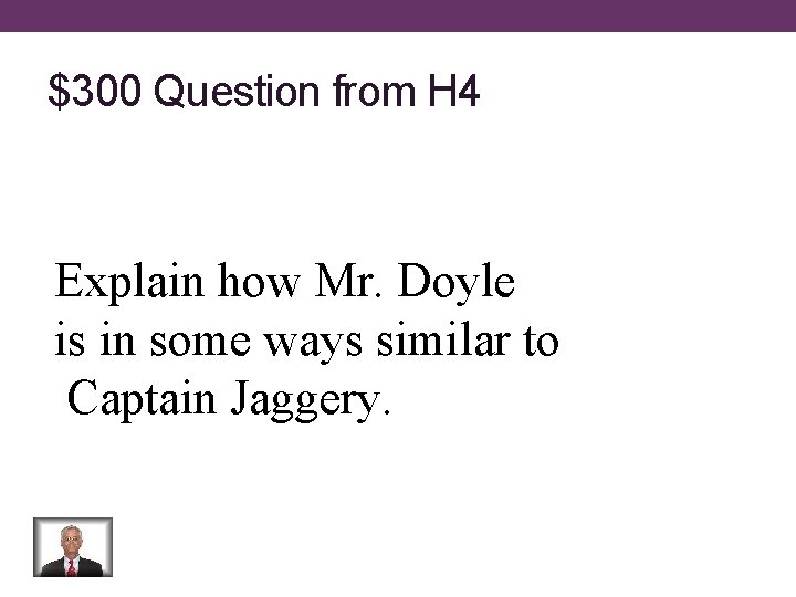 $300 Question from H 4 Explain how Mr. Doyle is in some ways similar