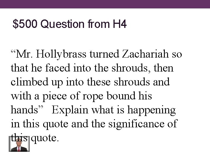 $500 Question from H 4 “Mr. Hollybrass turned Zachariah so that he faced into