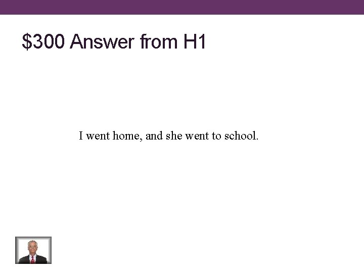 $300 Answer from H 1 I went home, and she went to school. 