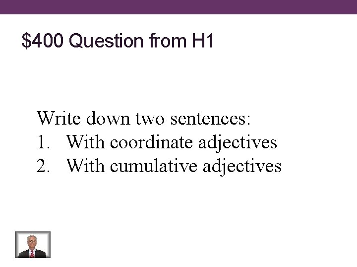 $400 Question from H 1 Write down two sentences: 1. With coordinate adjectives 2.