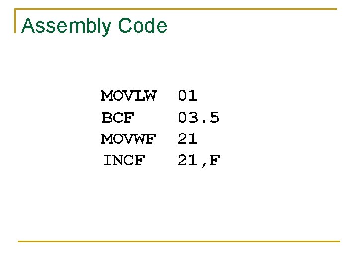 Assembly Code MOVLW BCF MOVWF INCF 01 03. 5 21 21, F 